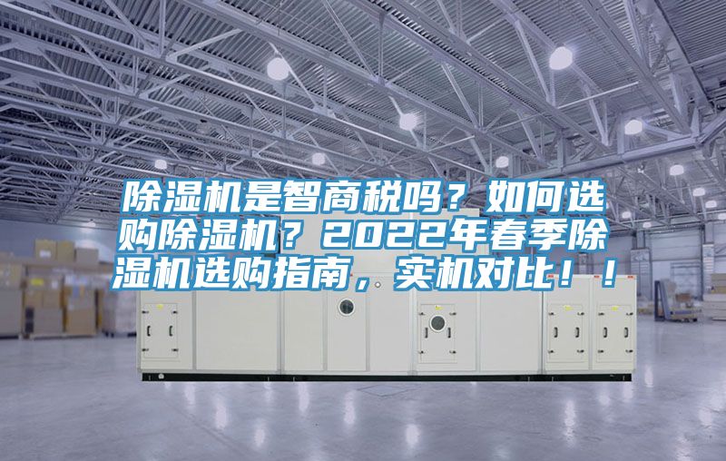 除濕機是智商稅嗎？如何選購除濕機？2022年春季除濕機選購指南，實機對比??！