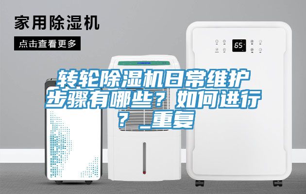 轉輪除濕機日常維護步驟有哪些？如何進行？_重復