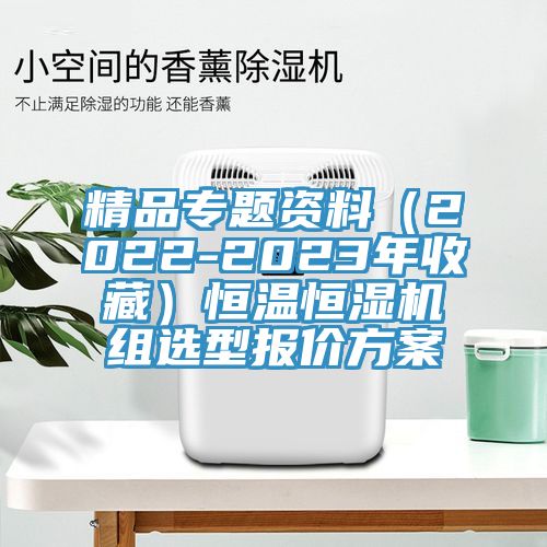精品專題資料(2022-2023年收藏)恒溫恒濕機組選型報價方案