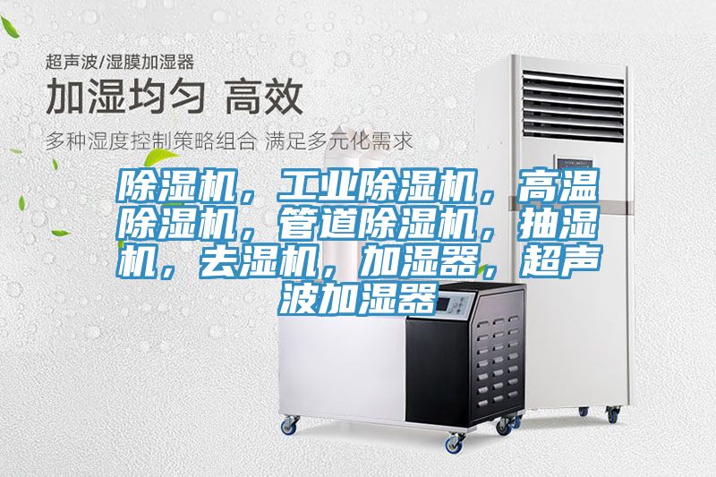 除濕機，工業(yè)除濕機，高溫除濕機，管道除濕機，抽濕機，去濕機，加濕器，超聲波加濕器