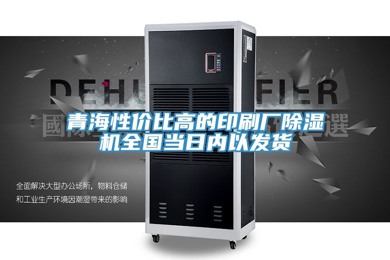 青海性?xún)r(jià)比高的印刷廠除濕機(jī)全國(guó)當(dāng)日內(nèi)以發(fā)貨