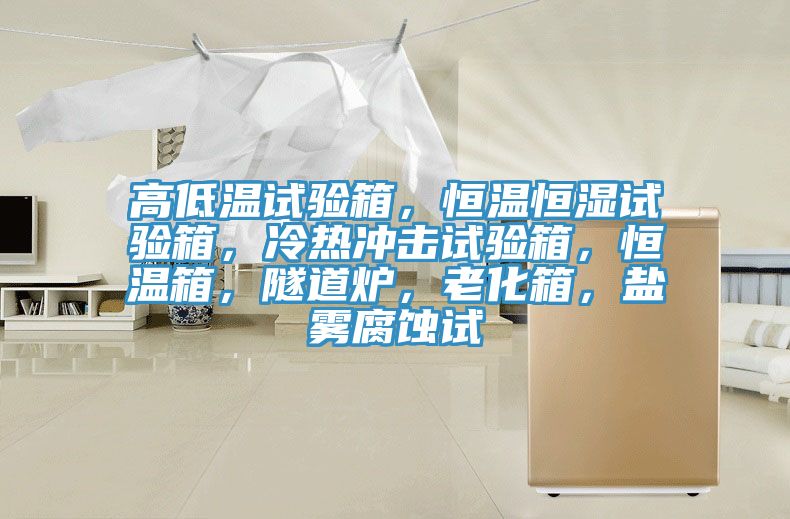 高低溫試驗(yàn)箱，恒溫恒濕試驗(yàn)箱，冷熱沖擊試驗(yàn)箱，恒溫箱，隧道爐，老化箱，鹽霧腐蝕試
