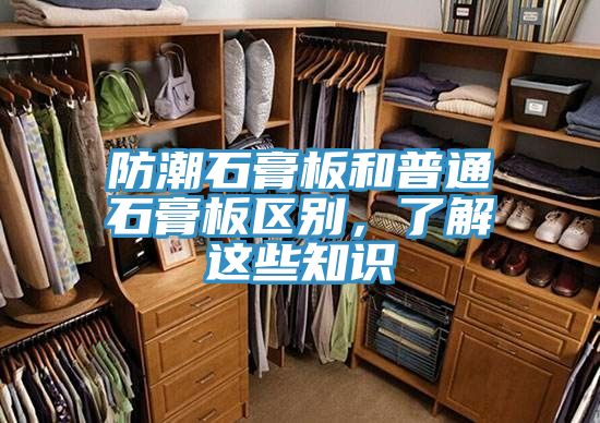 防潮石膏板和普通石膏板區別，了解這些知識