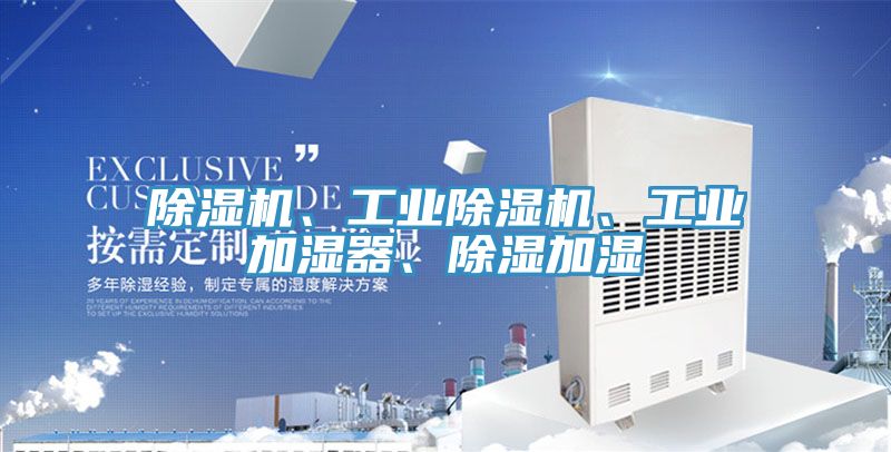 除濕機(jī)、工業(yè)除濕機(jī)、工業(yè)加濕器、除濕加濕