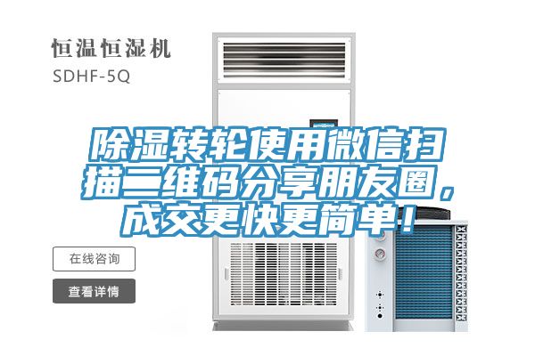 除濕轉輪使用微信掃描二維碼分享朋友圈，成交更快更簡單！