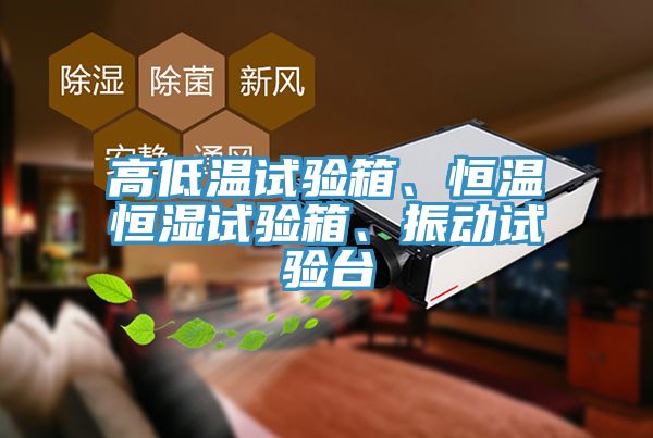 高低溫試驗(yàn)箱、恒溫恒濕試驗(yàn)箱、振動(dòng)試驗(yàn)臺(tái)