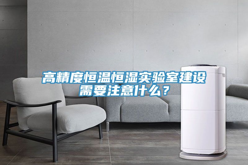 高精度恒溫恒濕實驗室建設需要注意什么？